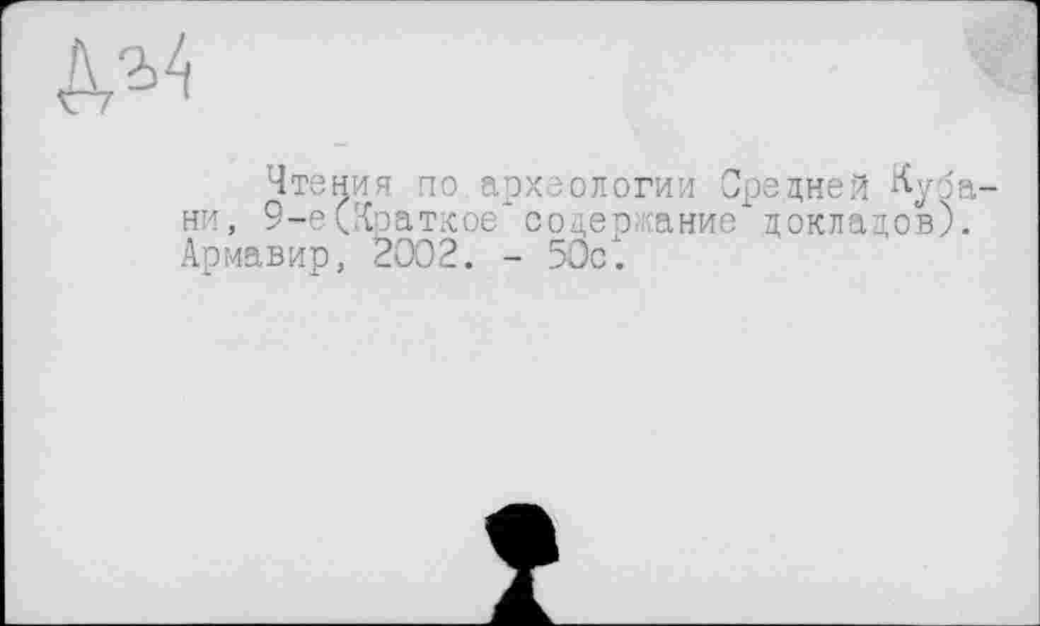 ﻿Чтения по.археологии Средней Лу ни, 9-е (Краткое содержание" докладов Армавир, 2002. - 50с.